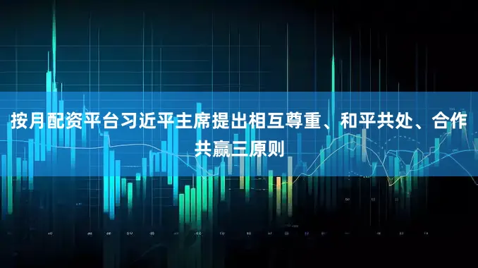 按月配资平台习近平主席提出相互尊重、和平共处、合作共赢三原则