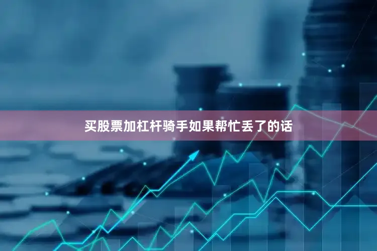 买股票加杠杆骑手如果帮忙丢了的话