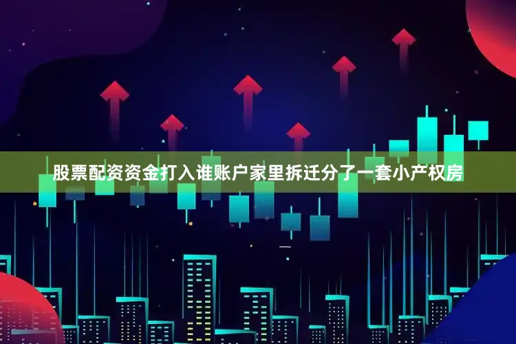 股票配资资金打入谁账户家里拆迁分了一套小产权房