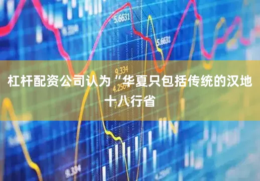 杠杆配资公司认为“华夏只包括传统的汉地十八行省