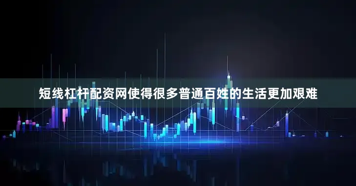 短线杠杆配资网使得很多普通百姓的生活更加艰难