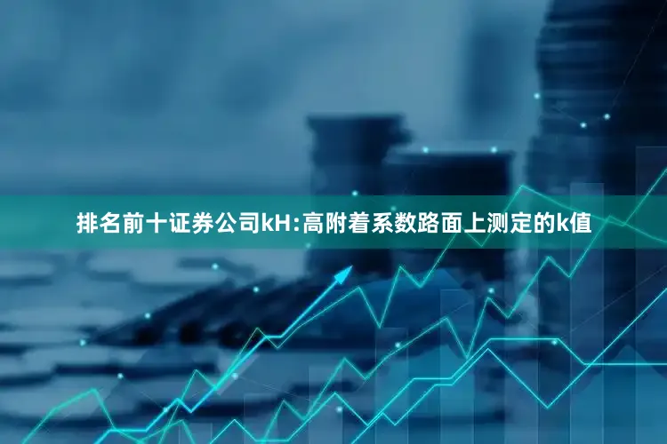 排名前十证券公司kH:高附着系数路面上测定的k值
