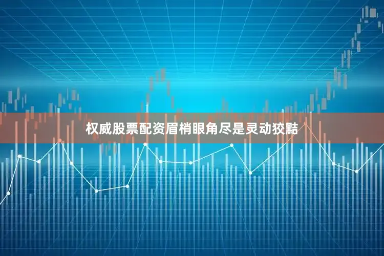权威股票配资眉梢眼角尽是灵动狡黠