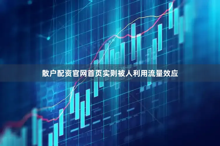 散户配资官网首页实则被人利用流量效应