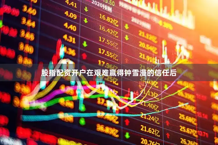 股指配资开户在艰难赢得钟雪漫的信任后