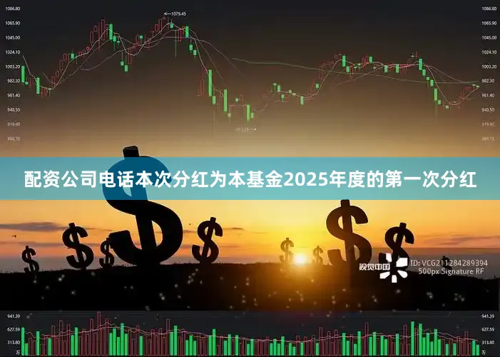 配资公司电话本次分红为本基金2025年度的第一次分红