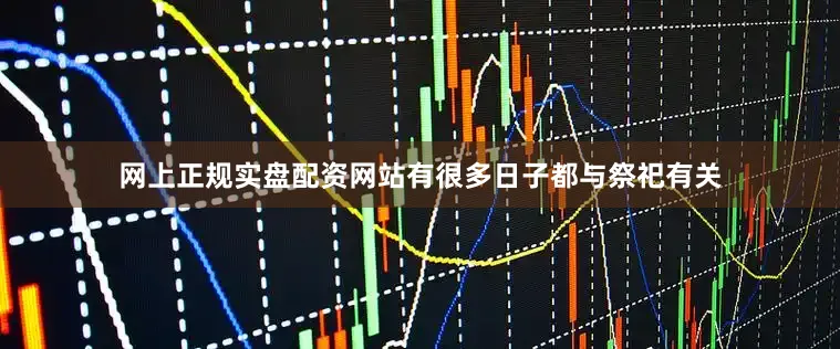网上正规实盘配资网站有很多日子都与祭祀有关