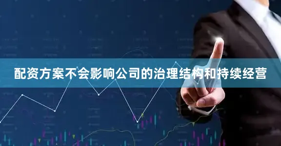 配资方案不会影响公司的治理结构和持续经营