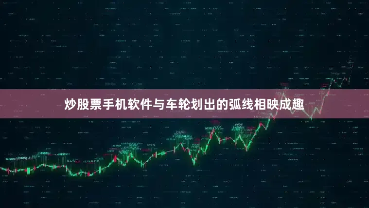 炒股票手机软件与车轮划出的弧线相映成趣
