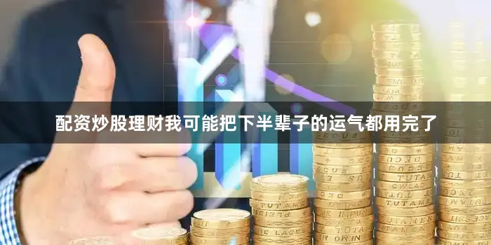 配资炒股理财我可能把下半辈子的运气都用完了