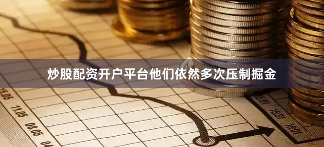 炒股配资开户平台他们依然多次压制掘金