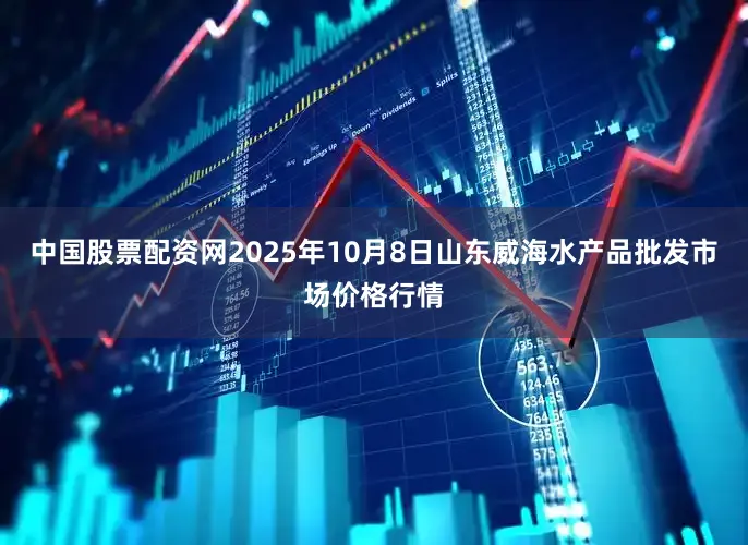 中国股票配资网2025年10月8日山东威海水产品批发市场价格行情